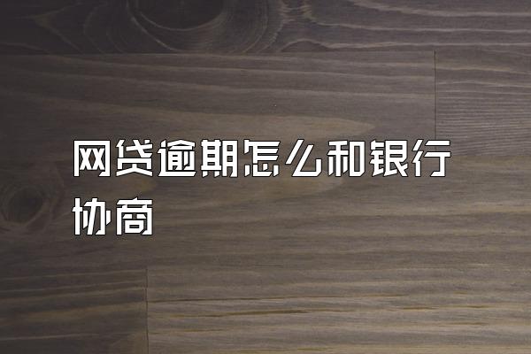 网贷逾期怎么和银行协商