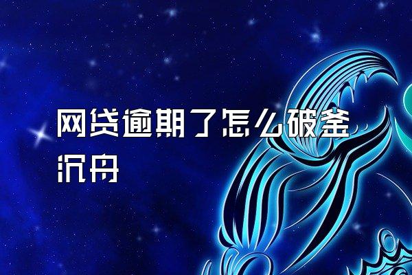 网贷逾期了怎么破釜沉舟