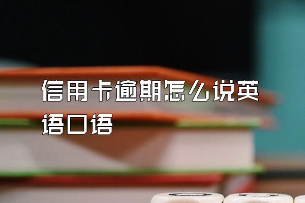 信用卡逾期怎么说英语口语