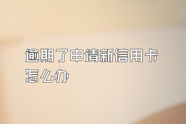 逾期了申请新信用卡怎么办