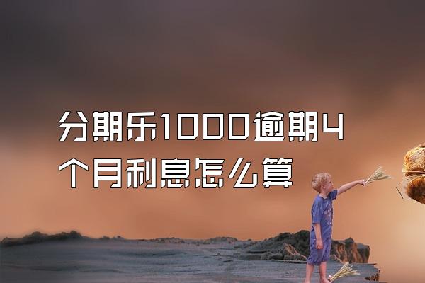 分期乐1000逾期4个月利息怎么算