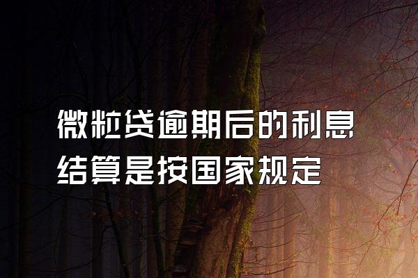 微粒贷逾期后的利息结算是按国家规定