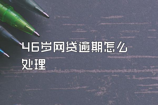 46岁网贷逾期怎么处理