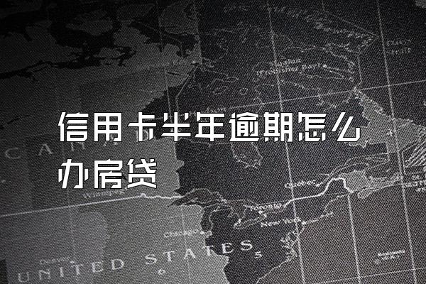 信用卡半年逾期怎么办房贷