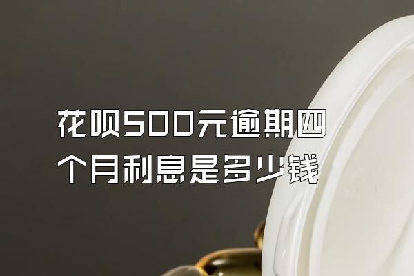 花呗500元逾期四个月利息是多少钱