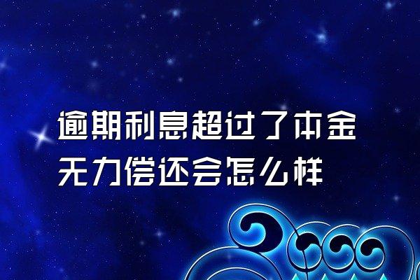 逾期利息超过了本金无力偿还会怎么样