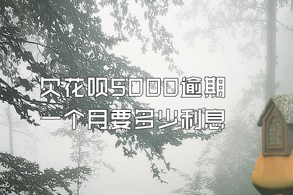 欠花呗5000逾期一个月要多少利息