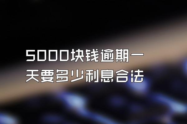 5000块钱逾期一天要多少利息合法