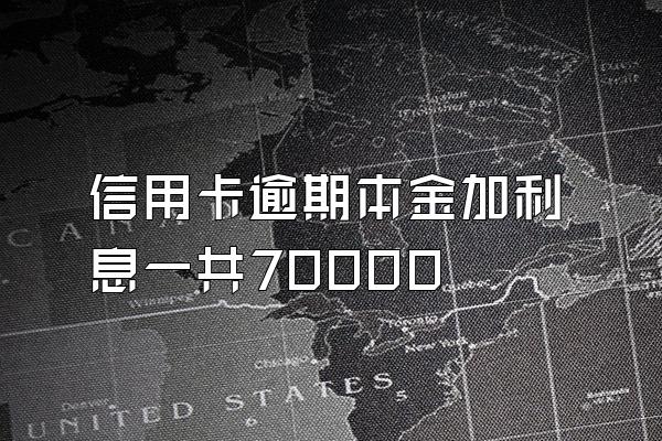 信用卡逾期本金加利息一共70000