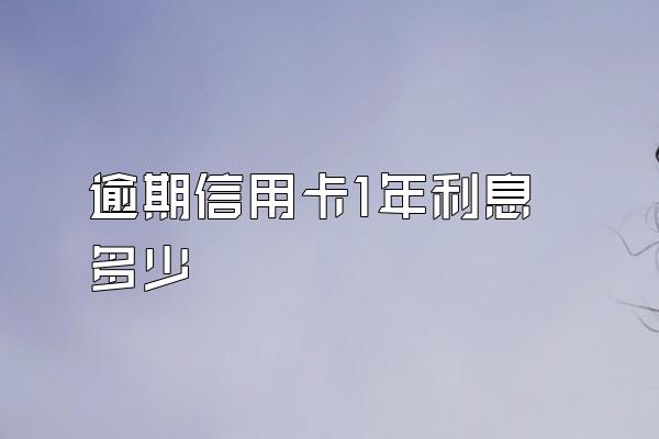 逾期信用卡1年利息多少