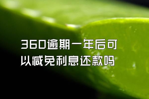 360逾期一年后可以减免利息还款吗