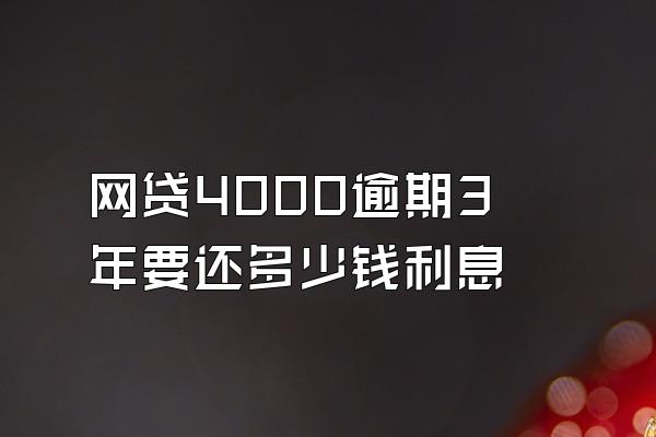 网贷4000逾期3年要还多少钱利息