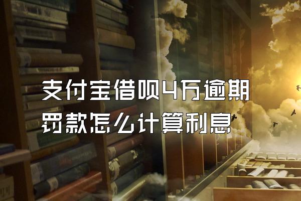 支付宝借呗4万逾期罚款怎么计算利息