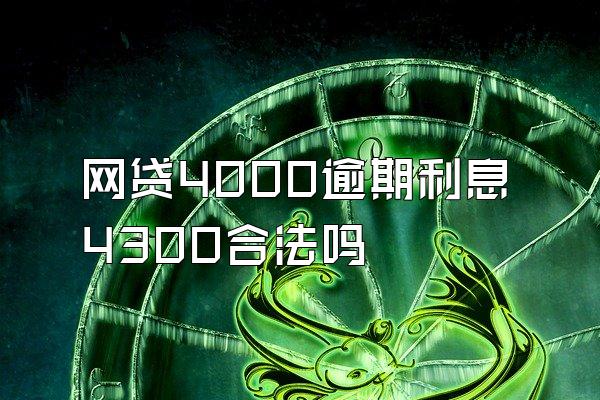 网贷4000逾期利息4300合法吗