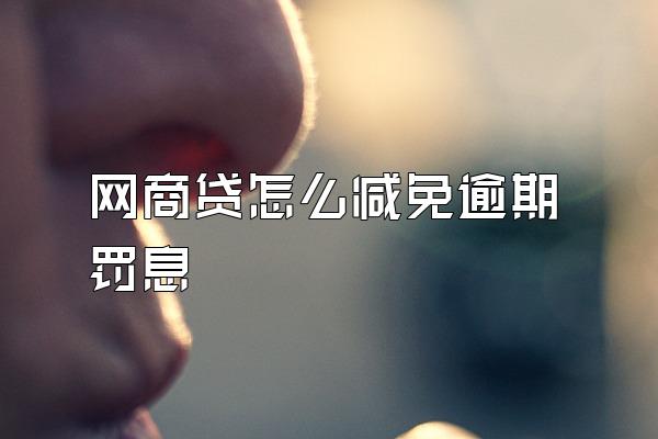 网商贷怎么减免逾期罚息