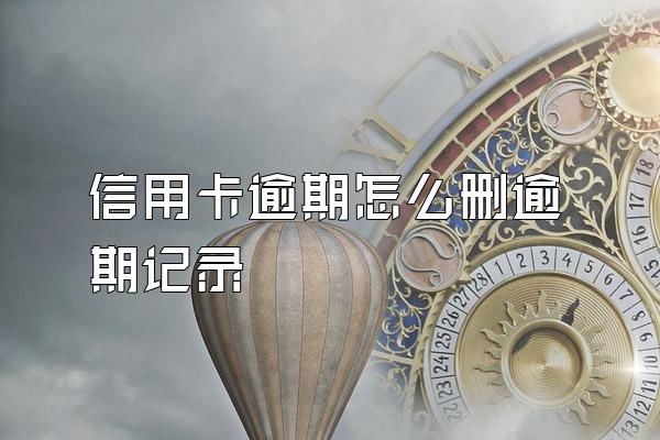 信用卡逾期怎么删逾期记录