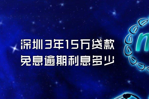 深圳3年15万贷款免息逾期利息多少