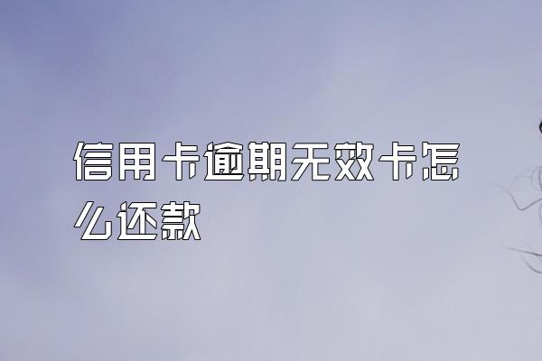 信用卡逾期无效卡怎么还款