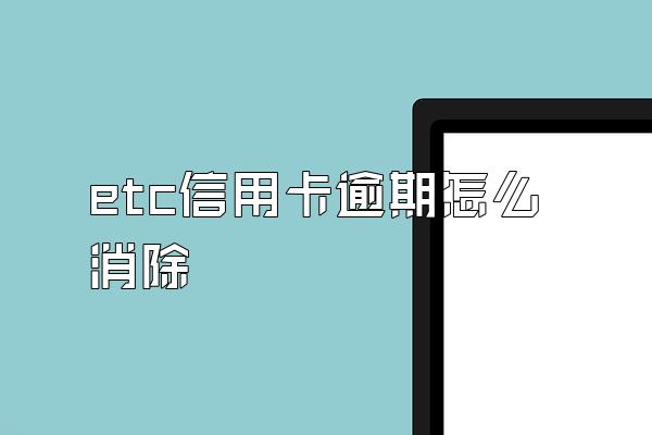 etc信用卡逾期怎么消除