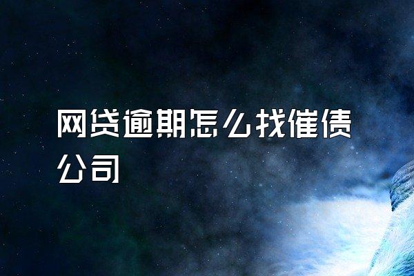 网贷逾期怎么找催债公司