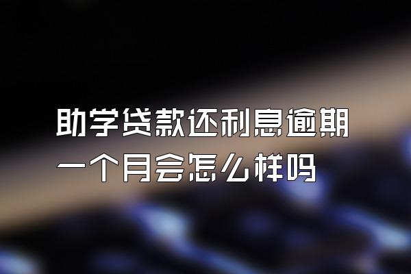 助学贷款还利息逾期一个月会怎么样吗