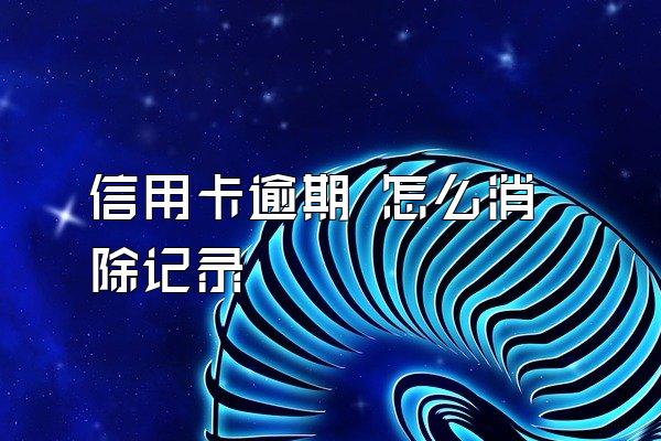 信用卡逾期 怎么消除记录