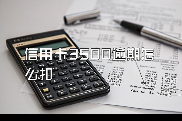 信用卡3500逾期怎么扣