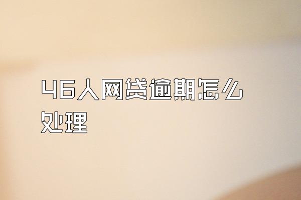 46人网贷逾期怎么处理