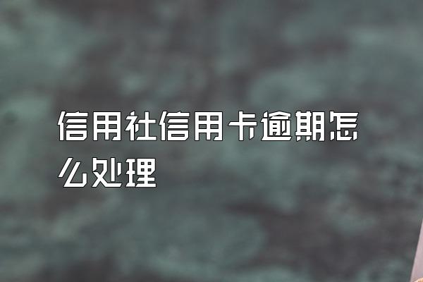 信用社信用卡逾期怎么处理