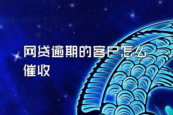 网贷逾期的客户怎么催收