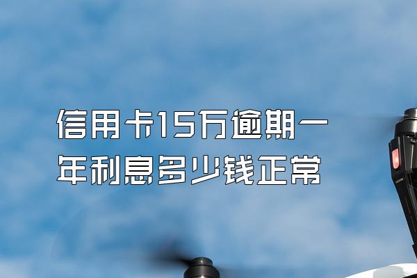 信用卡15万逾期一年利息多少钱正常