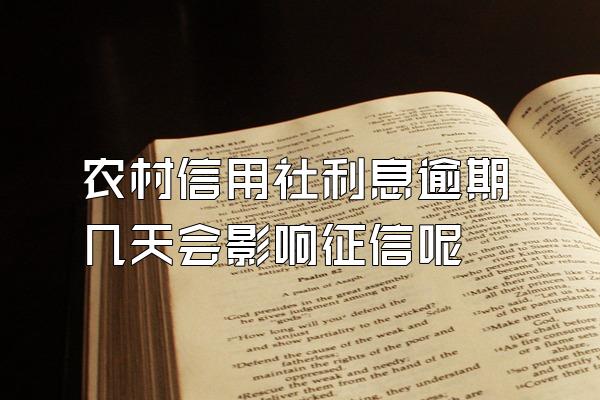 农村信用社利息逾期几天会影响征信呢