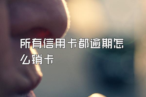 所有信用卡都逾期怎么销卡