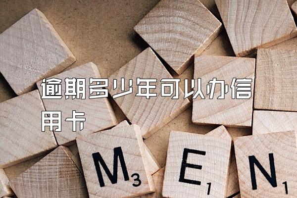 逾期多少年可以办信用卡