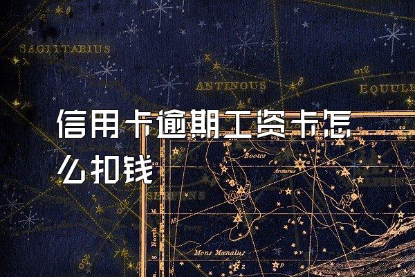 信用卡逾期工资卡怎么扣钱