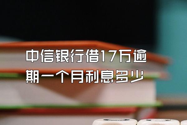 中信银行借17万逾期一个月利息多少