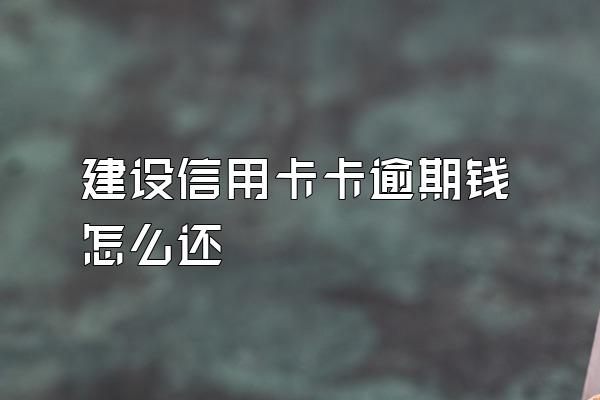 建设信用卡卡逾期钱怎么还