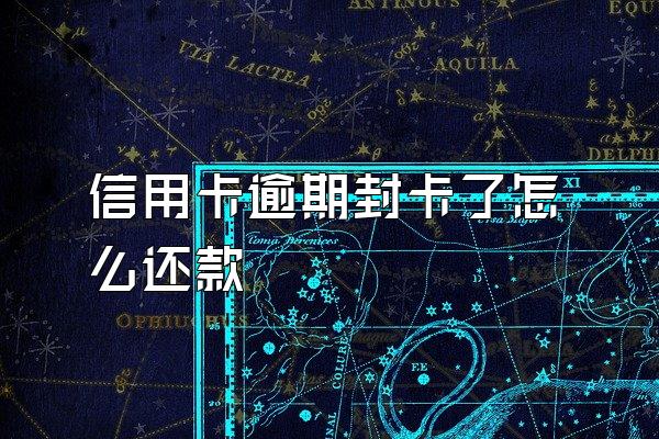 信用卡逾期封卡了怎么还款