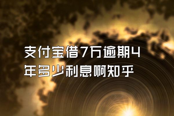 支付宝借7万逾期4年多少利息啊知乎