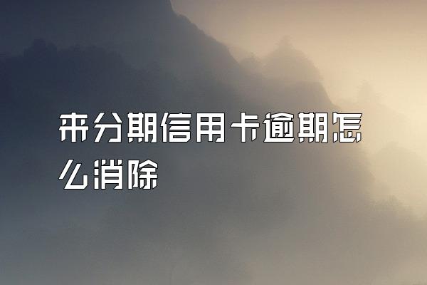 来分期信用卡逾期怎么消除