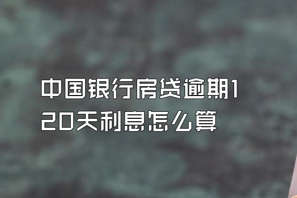 中国银行房贷逾期120天利息怎么算