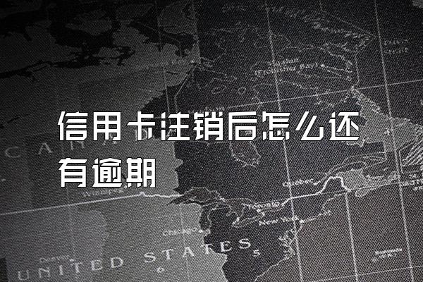 信用卡注销后怎么还有逾期