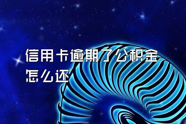 信用卡逾期了公积金怎么还