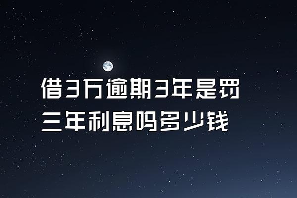 借3万逾期3年是罚三年利息吗多少钱