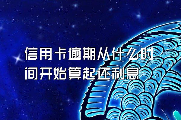 信用卡逾期从什么时间开始算起还利息