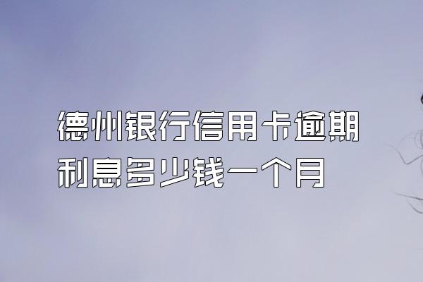 德州银行信用卡逾期利息多少钱一个月