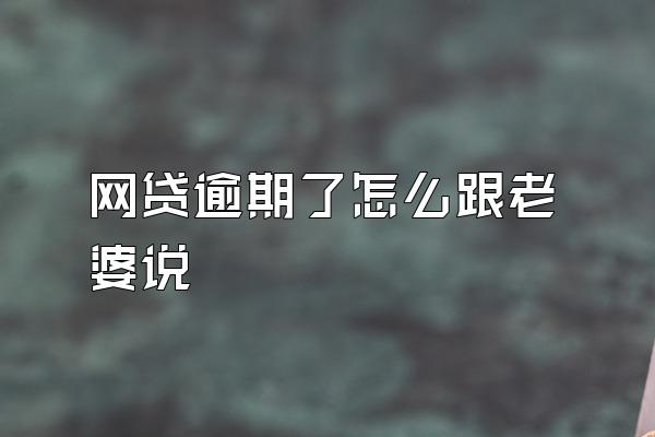 网贷逾期了怎么跟老婆说