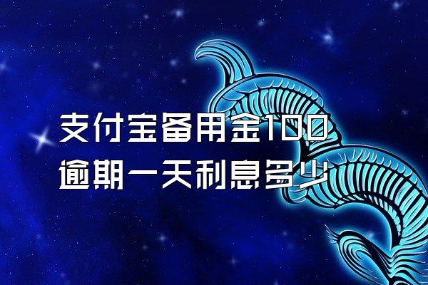 支付宝备用金100逾期一天利息多少