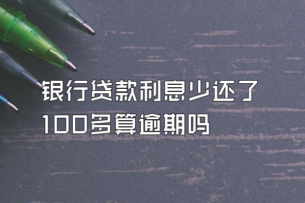 银行贷款利息少还了100多算逾期吗