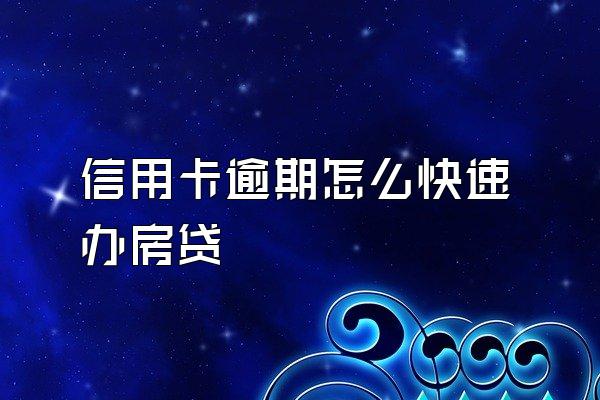 信用卡逾期怎么快速办房贷